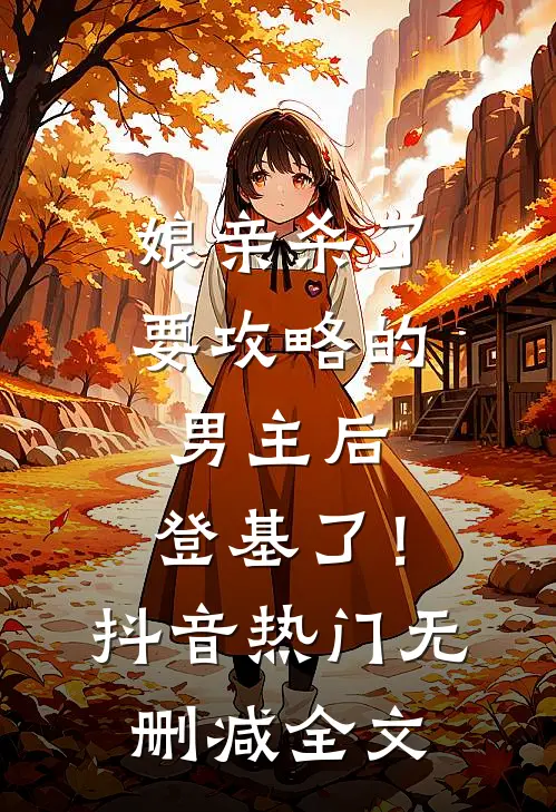 娘亲杀了要攻略的男主后，登基了！抖音热门无删减全文