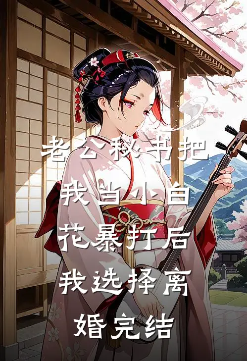 老公秘书把我当小白花暴打后，我选择离婚完结