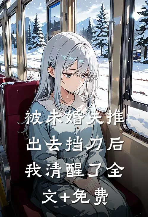 被未婚夫推出去挡刀后，我清醒了全文+免费