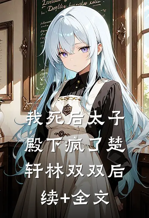 我死后太子殿下疯了楚轩林双双后续+全文