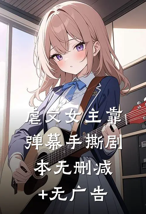 虐文女主靠弹幕手撕剧本无删减+无广告