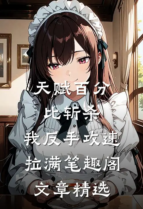 天赋百分比斩杀,我反手攻速拉满 笔趣阁文章精选