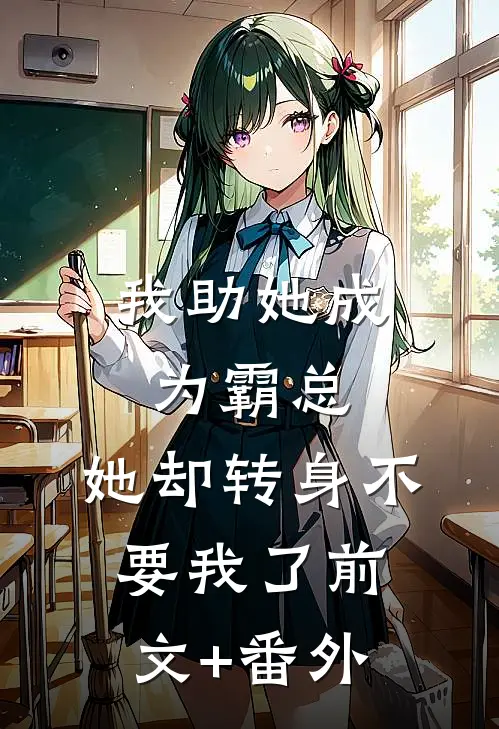我助她成为霸总，她却转身不要我了前文+番外