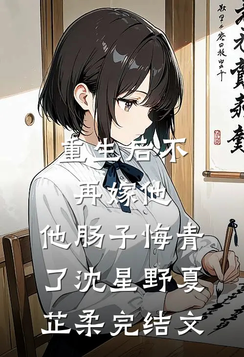 重生后不再嫁他，他肠子悔青了沈星野夏芷柔完结文