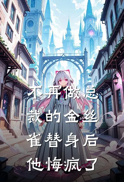 不再做总裁的金丝雀替身后，他悔疯了