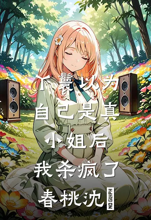 丫鬟以为自己是真小姐后，我杀疯了春桃沈玥