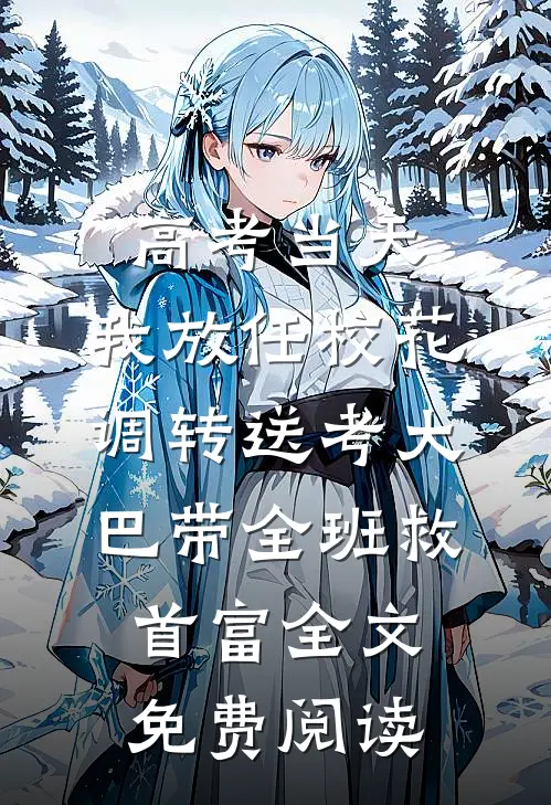 高考当天，我放任校花调转送考大巴带全班救首富全文免费阅读