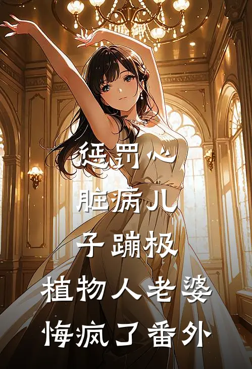 惩罚心脏病儿子蹦极，植物人老婆悔疯了 番外