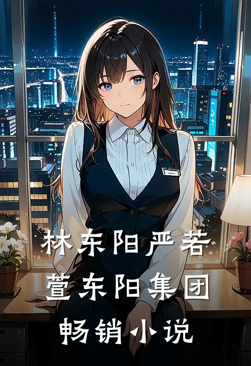 林东阳严若萱东阳集团畅销小说