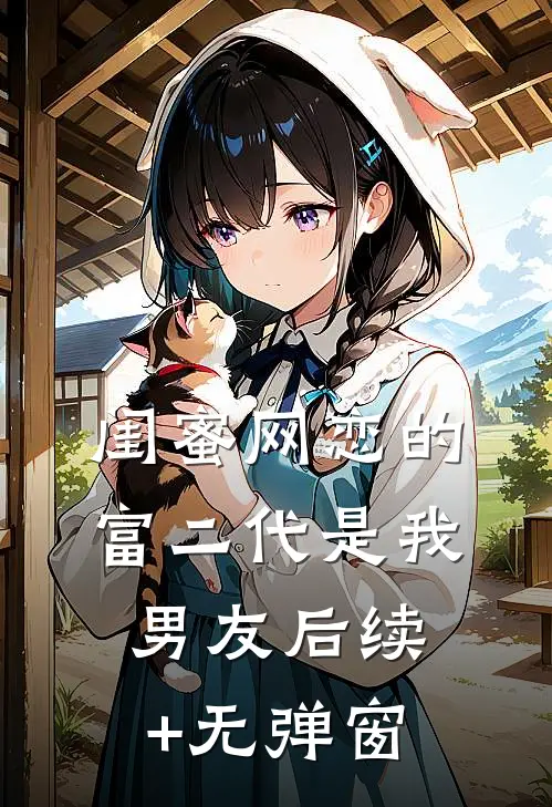 闺蜜网恋的富二代是我男友后续+无弹窗