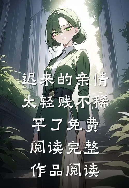 迟来的亲情太轻贱不稀罕了免费阅读完整作品阅读