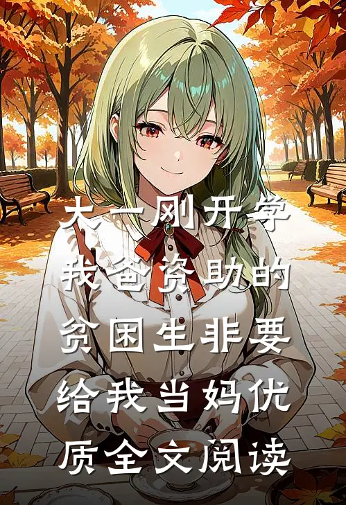 大一刚开学，我爸资助的贫困生非要给我当妈优质全文阅读