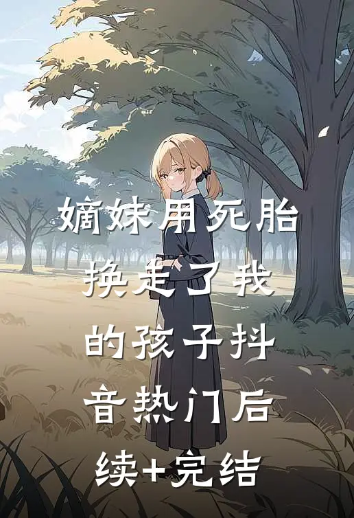 嫡妹用死胎换走了我的孩子抖音热门后续+完结
