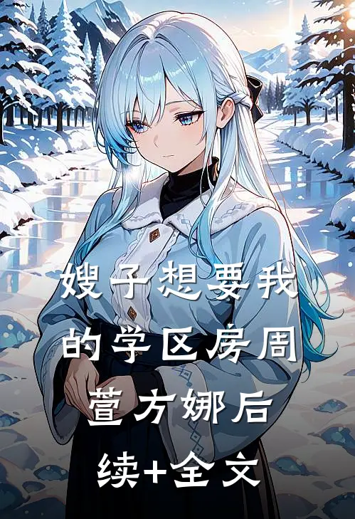 嫂子想要我的学区房周萱方娜后续+全文