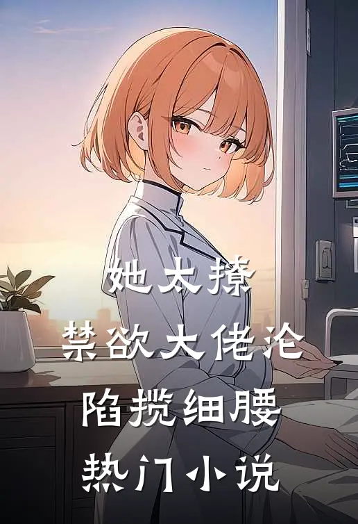 她太撩，禁欲大佬沦陷揽细腰热门小说