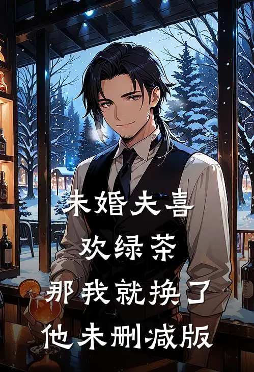 未婚夫喜欢绿茶，那我就换了他未删减版