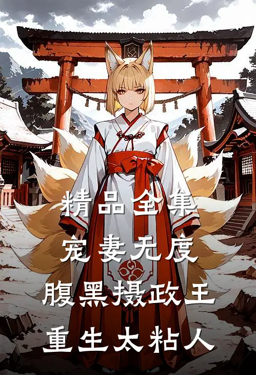 精品全集宠妻无度：腹黑摄政王重生太粘人