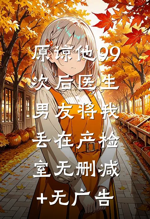 原谅他99次后医生男友将我丢在产检室无删减+无广告