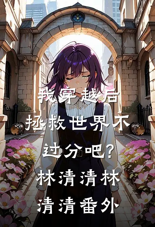 我穿越后，拯救世界不过分吧?林清清林清清 番外