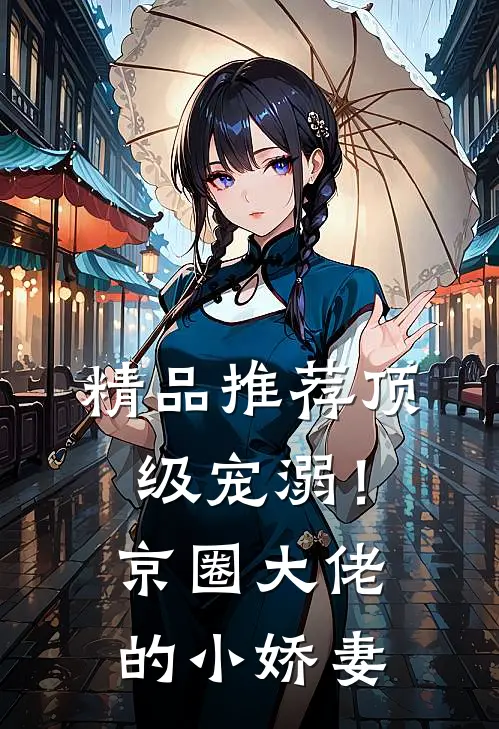 精品推荐顶级宠溺！京圈大佬的小娇妻