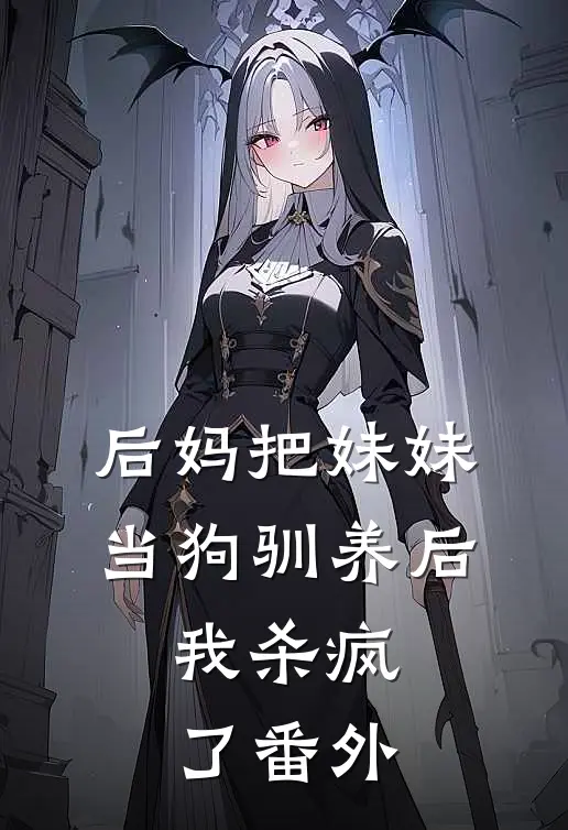 后妈把妹妹当狗驯养后,我杀疯了番外免费阅读