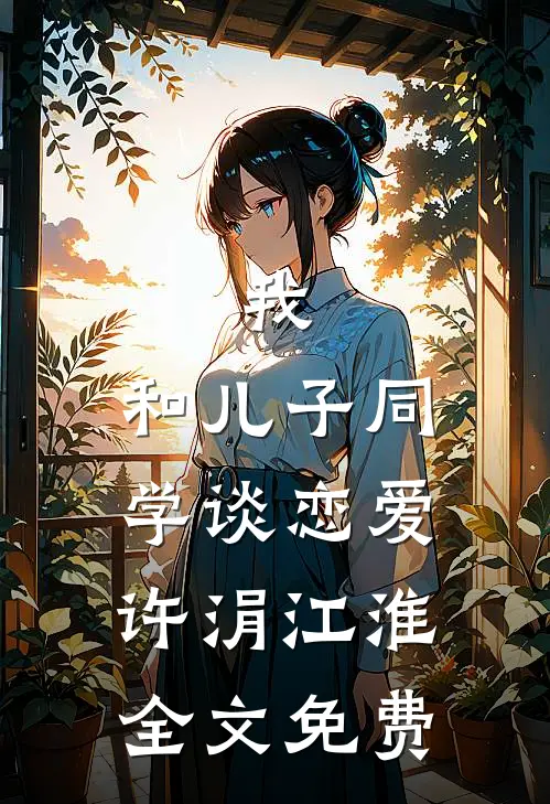 我，和儿子同学谈恋爱许涓江淮全文免费