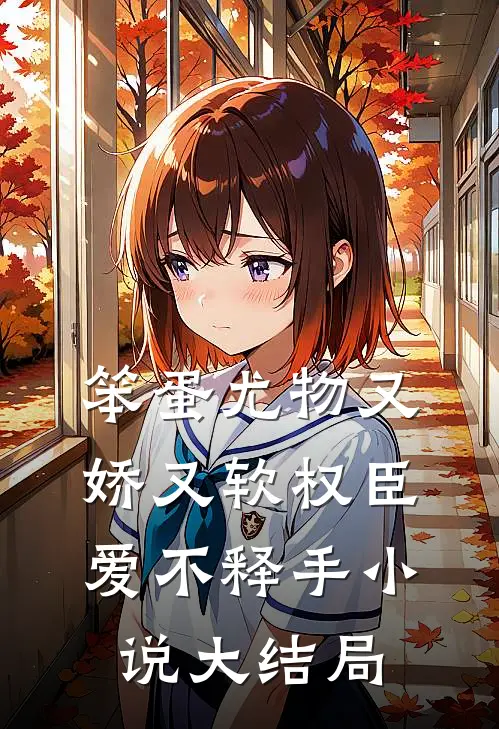笨蛋尤物又娇又软权臣爱不释手小说大结局