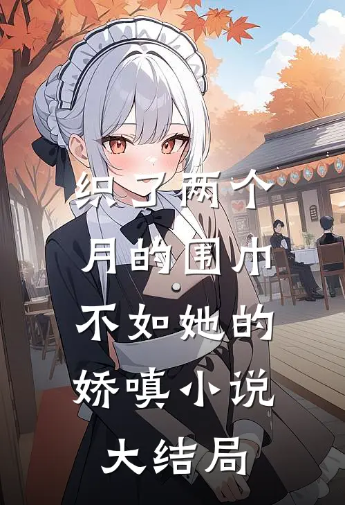 织了两个月的围巾，不如她的娇嗔小说大结局
