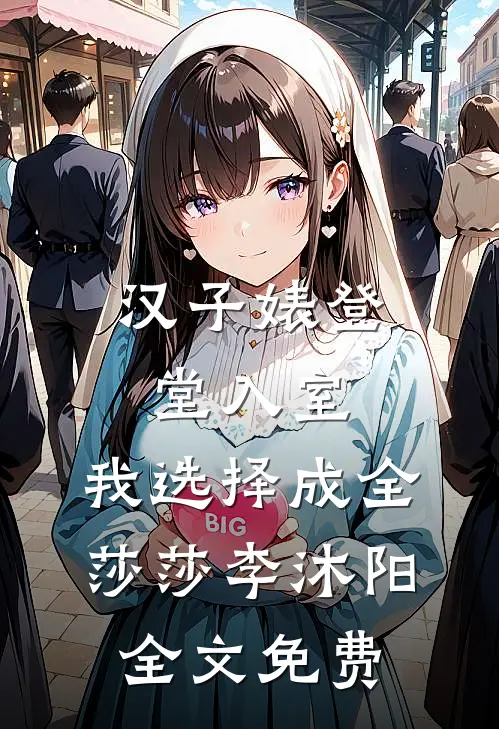 汉子婊登堂入室，我选择成全莎莎李沐阳全文免费