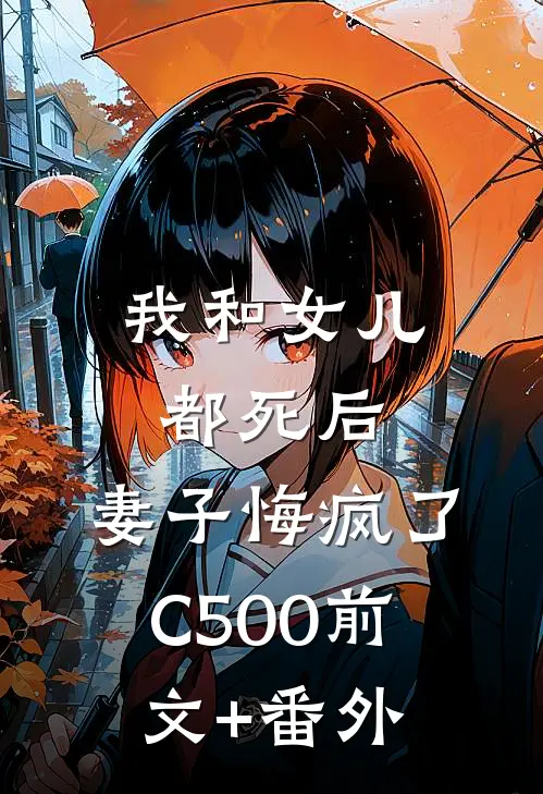 我和女儿都死后，妻子悔疯了C500前文+番外
