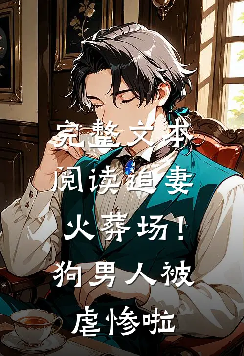 完整文本阅读追妻火葬场！狗男人被虐惨啦