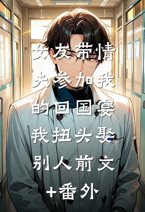 女友带情夫参加我的回国宴，我扭头娶别人前文+番外