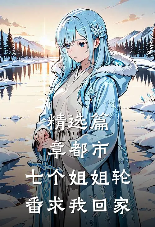 精选篇章都市：七个姐姐轮番求我回家