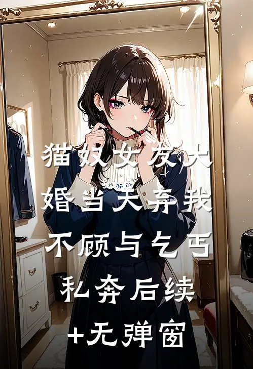 猫奴女友大婚当天弃我不顾与乞丐私奔后续+无弹窗