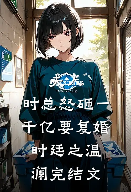 夫人，时总怒砸一千亿要复婚时廷之温澜完结文