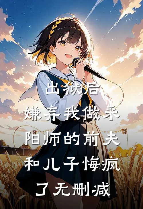 出狱后，嫌弃我做采阳师的前夫和儿子悔疯了无删减