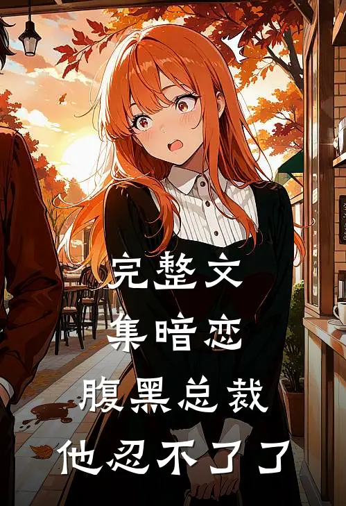 完整文集暗恋：腹黑总裁，他忍不了了