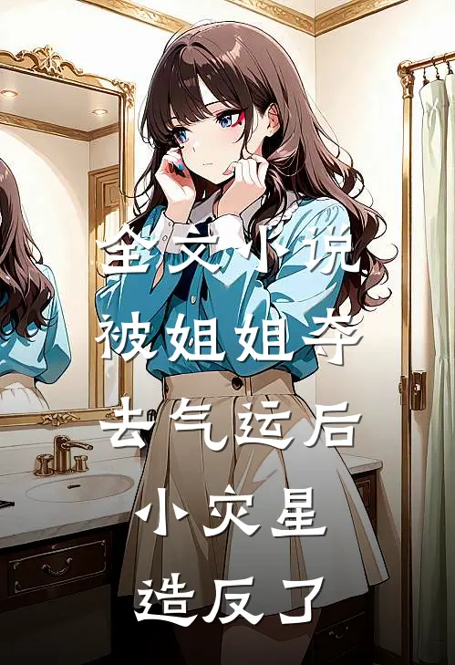全文小说被姐姐夺去气运后，小灾星造反了
