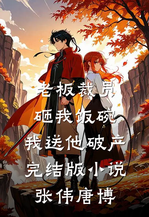 老板裁员砸我饭碗，我送他破产完结版小说张伟唐博