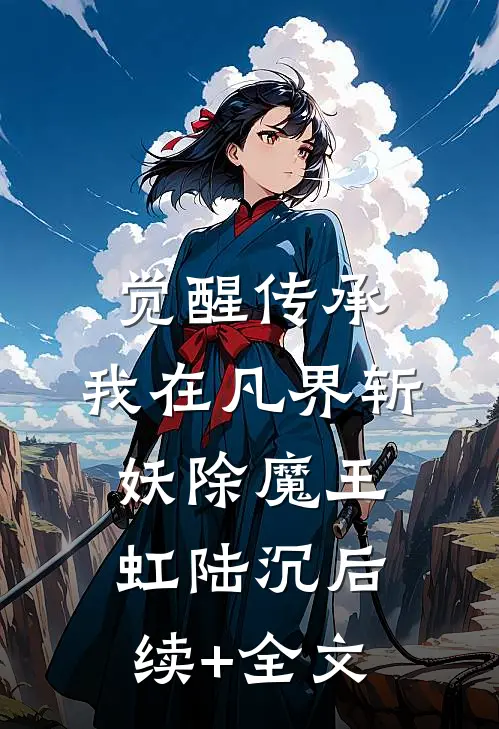 觉醒传承，我在凡界斩妖除魔王虹陆沉后续+全文