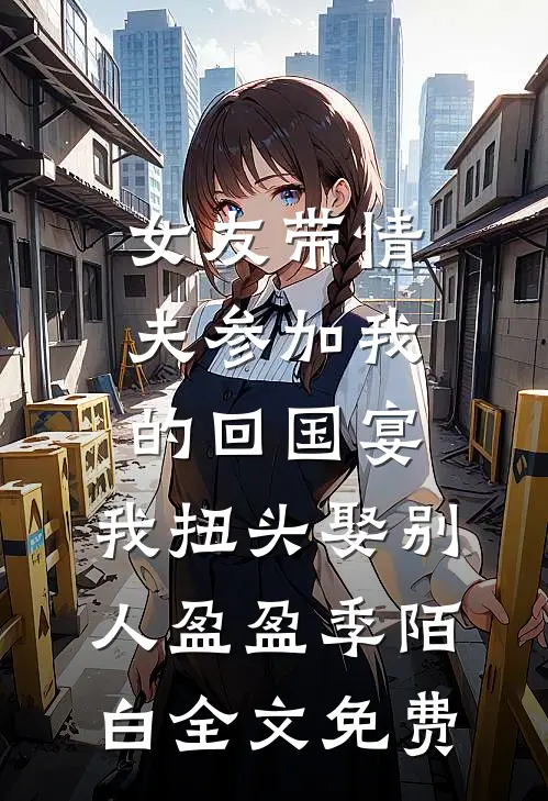 女友带情夫参加我的回国宴，我扭头娶别人盈盈季陌白全文免费