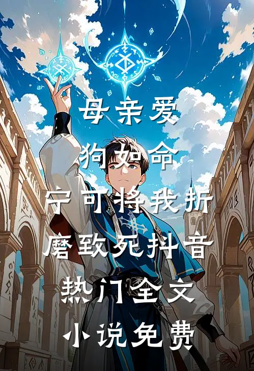 母亲爱狗如命，宁可将我折磨致死抖音热门全文小说免费