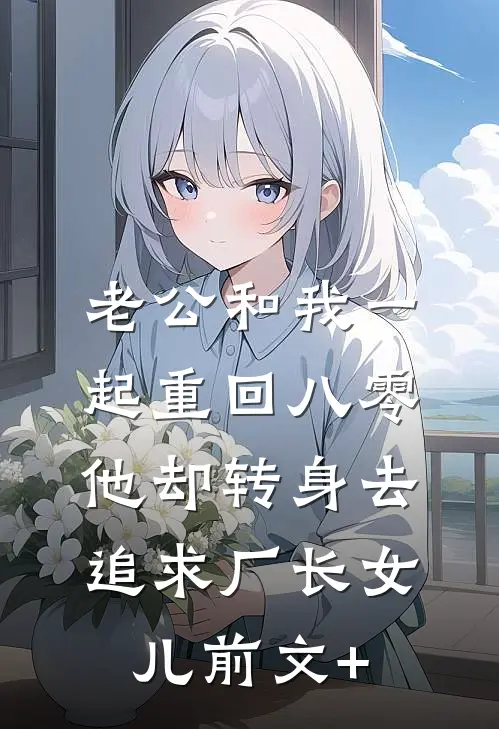 老公和我一起重回八零，他却转身去追求厂长女儿前文+