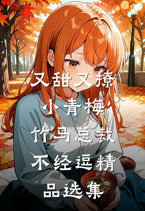 又甜又撩小青梅，竹马总裁不经逗精品选集