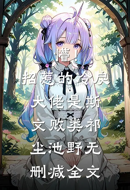 懵！招惹的冷戾大佬是斯文败类祁尘池野无删减全文