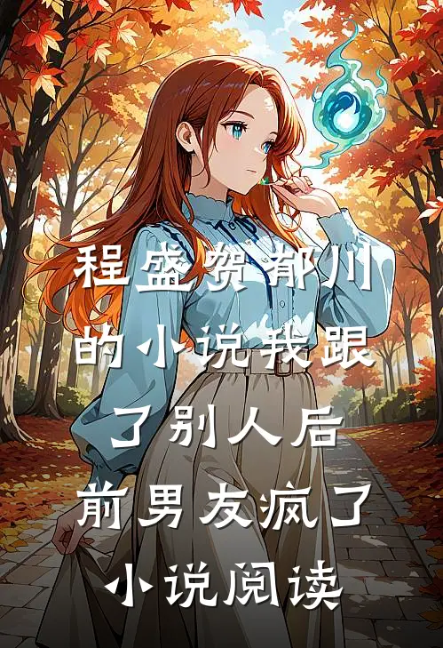 程盛贺郁川的小说我跟了别人后，前男友疯了小说阅读