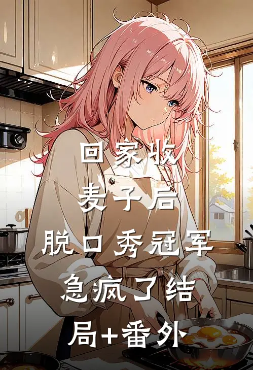 回家收麦子后，脱口秀冠军急疯了结局+番外