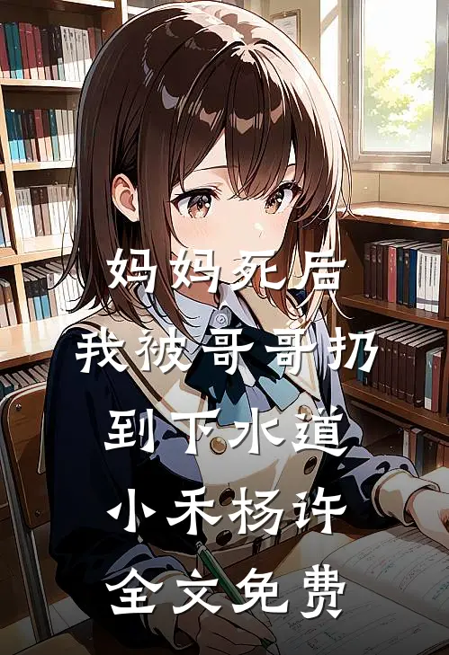 妈妈死后，我被哥哥扔到下水道小禾杨许全文免费