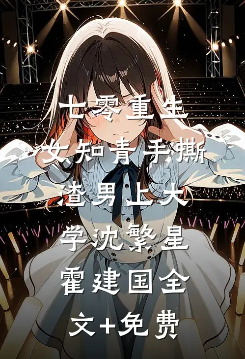 七零重生：女知青手撕渣男上大学沈繁星霍建国全文+免费