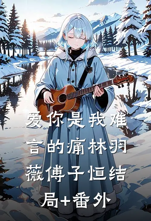 爱你是我难言的痛林羽薇傅子恒结局+番外